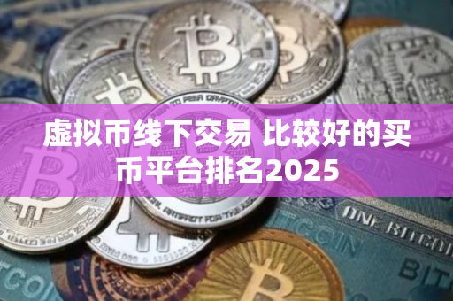虚拟币线下交易 比较好的买币平台排名2025