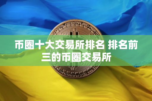 币圈十大交易所排名 排名前三的币圈交易所