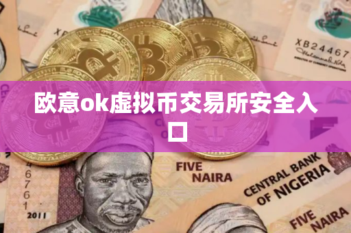 欧意ok虚拟币交易所安全入口