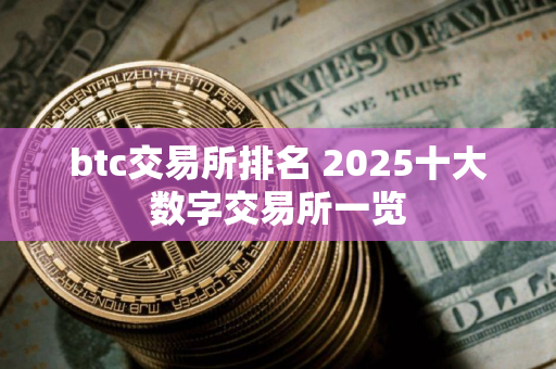 btc交易所排名 2025十大数字交易所一览