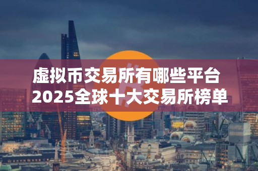 虚拟币交易所有哪些平台 2025全球十大交易所榜单
