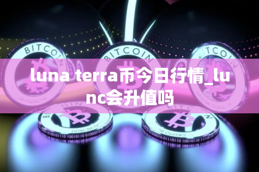 luna terra币今日行情_lunc会升值吗
