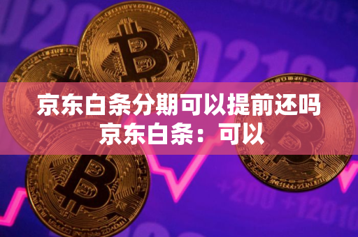 京东白条分期可以提前还吗 京东白条：可以