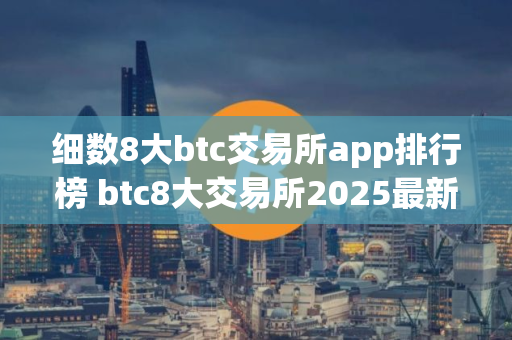 细数8大btc交易所app排行榜 btc8大交易所2025最新