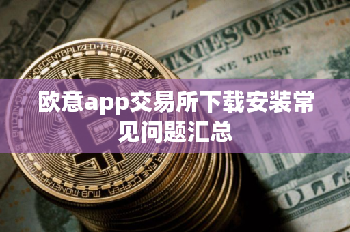 欧意app交易所下载安装常见问题汇总