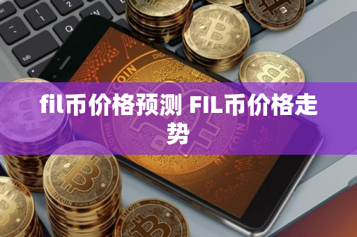 fil币价格预测 FIL币价格走势