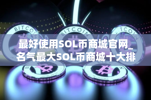 最好使用SOL币商城官网_名气最大SOL币商城十大排名