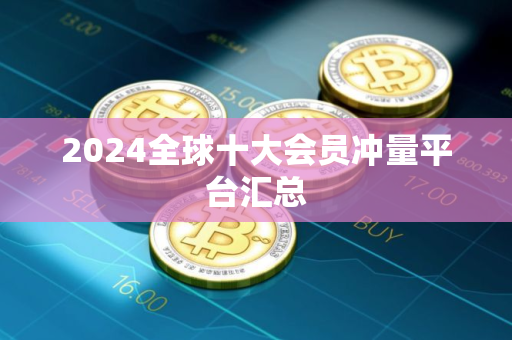 2024全球十大会员冲量平台汇总