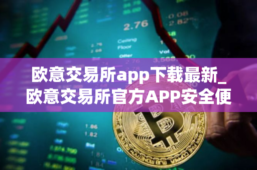 欧意交易所app下载最新_欧意交易所官方APP安全便捷下载