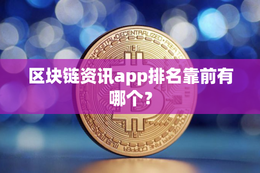 区块链资讯app排名靠前有哪个？