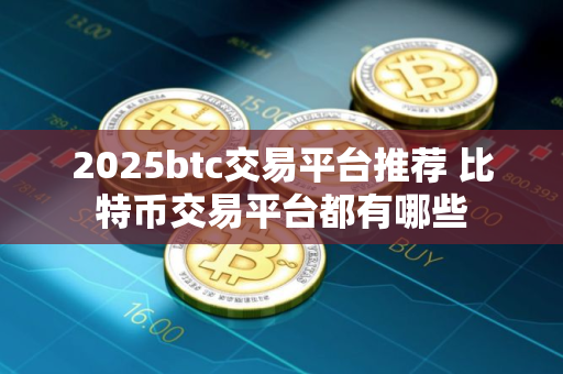 2025btc交易平台推荐 比特币交易平台都有哪些