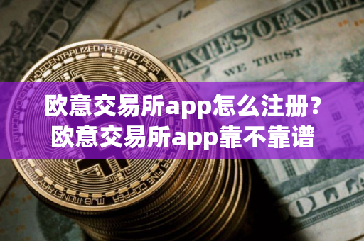 欧意交易所app怎么注册？欧意交易所app靠不靠谱