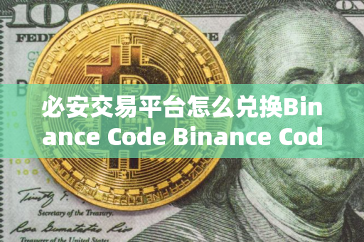 必安交易平台怎么兑换Binance Code Binance Code兑换流程