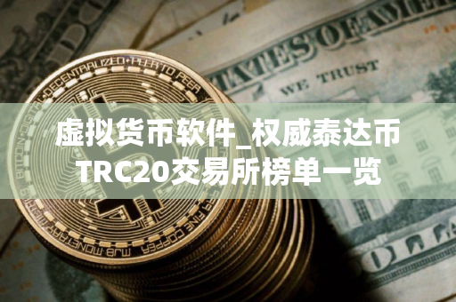 虚拟货币软件_权威泰达币TRC20交易所榜单一览