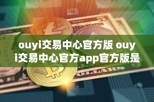 ouyi交易中心官方版 ouyi交易中心官方app官方版是什么？