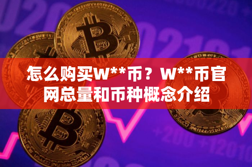 怎么购买W**币？W**币官网总量和币种概念介绍