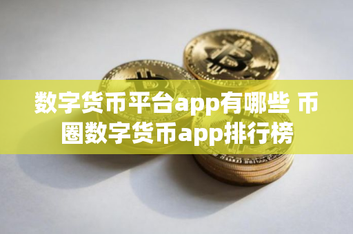 数字货币平台app有哪些 币圈数字货币app排行榜