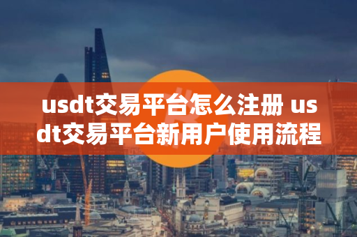 usdt交易平台怎么注册 usdt交易平台新用户使用流程介绍