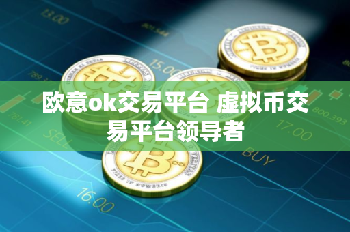 欧意ok交易平台 虚拟币交易平台领导者