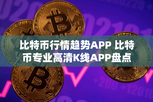 比特币行情趋势APP 比特币专业高清K线APP盘点 比特币行情趋势APP 比特币专业高清K线APP盘点