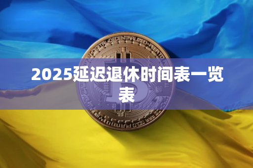 2025延迟退休时间表一览表