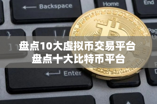 盘点10大虚拟币交易平台 盘点十大比特币平台
