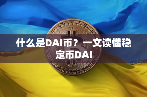 什么是DAI币?一文读懂稳定币DAI 什么是DAI币?一文读懂稳定币DAI