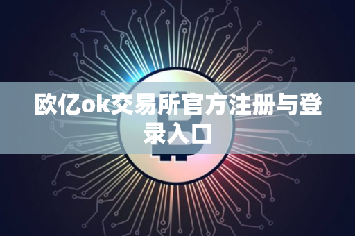 欧亿ok交易所官方注册与登录入口