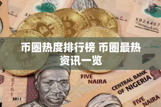币圈热度排行榜 币圈最热资讯一览