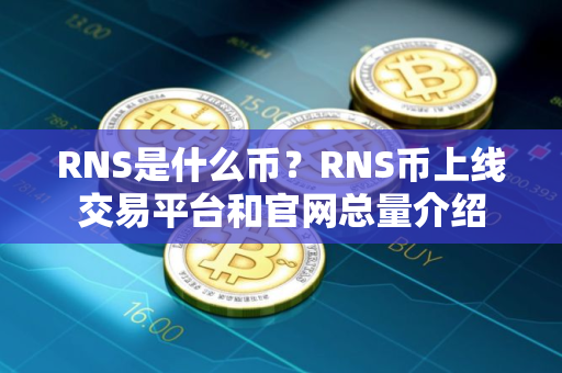 RNS是什么币?RNS币上线交易平台和官网总量介绍 RNS是什么币?RNS币上线交易平台和官网总量介绍