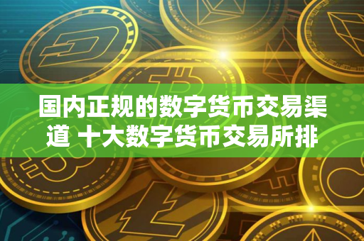 国内正规的数字货币交易渠道 十大数字货币交易所排名