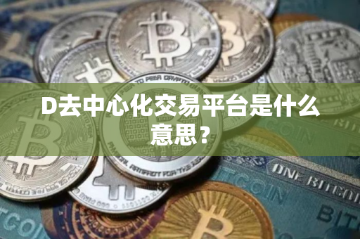 D去中心化交易平台是什么意思? D去中心化交易平台是什么意思?