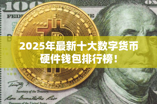 2025年最新十大数字货币硬件钱包排行榜！