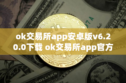 ok交易所app安卓版v6.20.0下载 ok交易所app官方版安装包