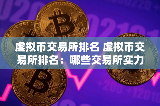 虚拟币交易所排名 虚拟币交易所排名：哪些交易所实力强劲？