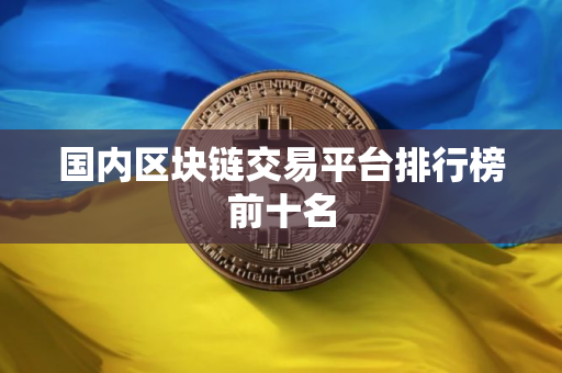 国内区块链交易平台排行榜前十名