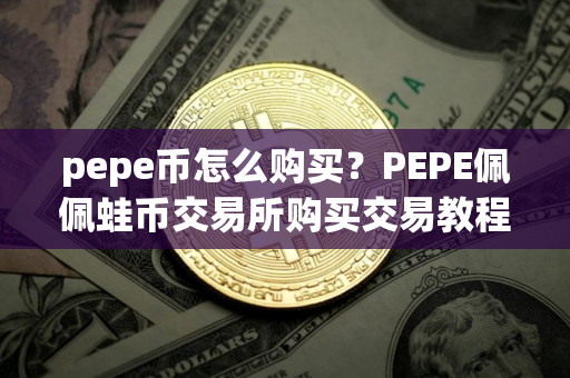 pepe币怎么购买？PEPE佩佩蛙币交易所购买交易教程