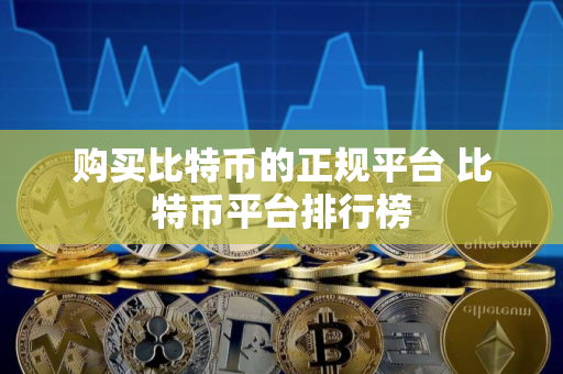 购买比特币的正规平台 比特币平台排行榜