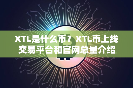 XTL是什么币？XTL币上线交易平台和官网总量介绍