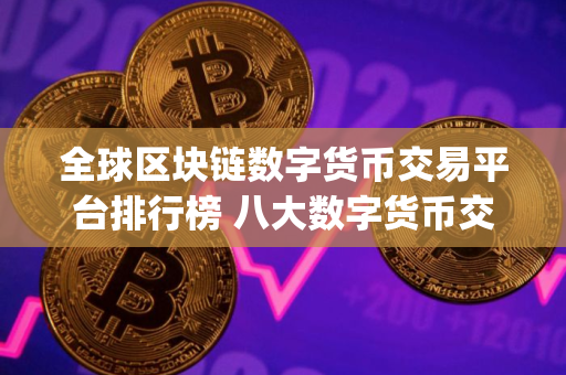 全球区块链数字货币交易平台排行榜 八大数字货币交易所app下载