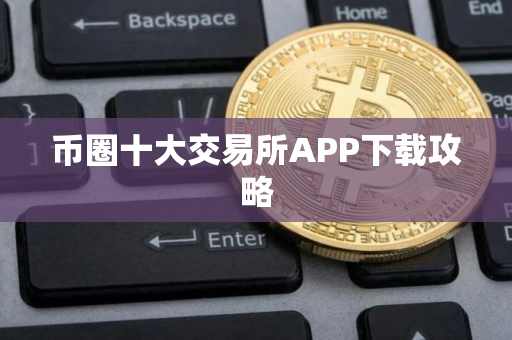 币圈十大交易所APP下载攻略