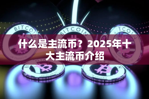 什么是主流币？2025年十大主流币介绍