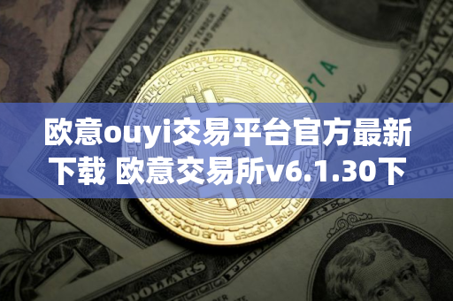 欧意ouyi交易平台官方最新下载 欧意交易所v6.1.30下载