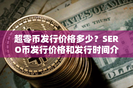 超零币发行价格多少？SERO币发行价格和发行时间介绍