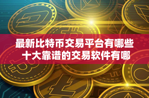 最新比特币交易平台有哪些 十大靠谱的交易软件有哪些 盘点
