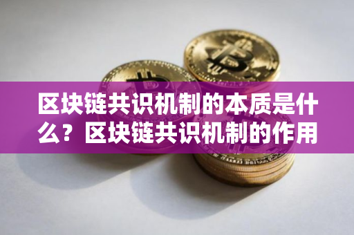 区块链共识机制的本质是什么？区块链共识机制的作用