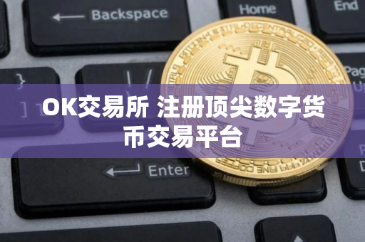 OK交易所 注册顶尖数字货币交易平台