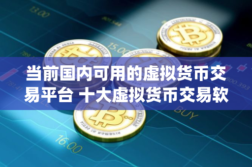 当前国内可用的虚拟货币交易平台 十大虚拟货币交易软件app2025