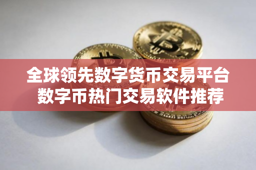 全球领先数字货币交易平台 数字币热门交易软件推荐排行