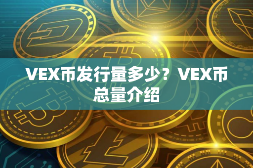 VEX币发行量多少？VEX币总量介绍